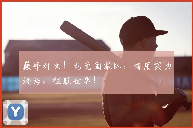 巅峰对决！电竞国家队，将用实力说话，征服世界！